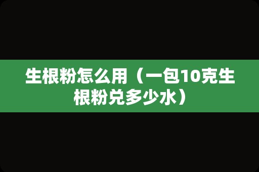 生根粉怎么用（一包10克生根粉兑多少水）