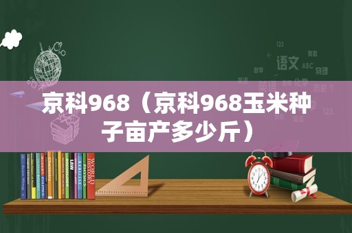京科968（京科968玉米种子亩产多少斤）