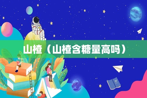山楂（山楂含糖量高吗）
