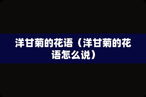 洋甘菊的花语（洋甘菊的花语怎么说）