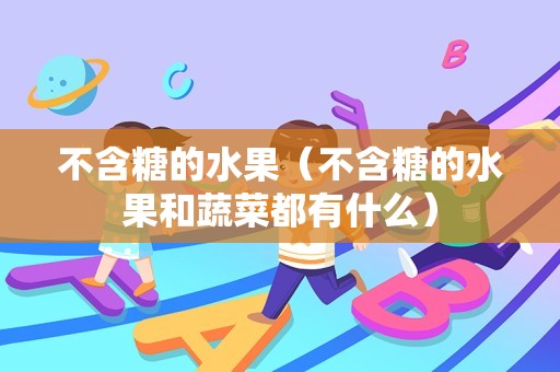 不含糖的水果（不含糖的水果和蔬菜都有什么）