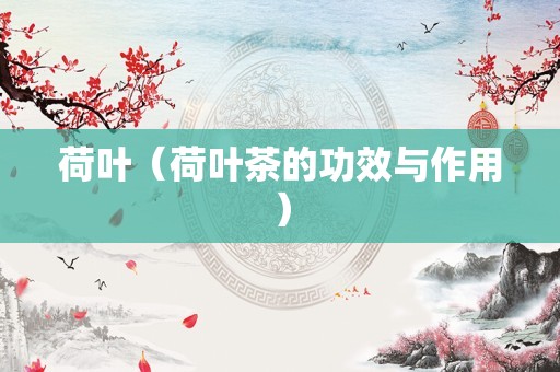 荷叶（荷叶茶的功效与作用）