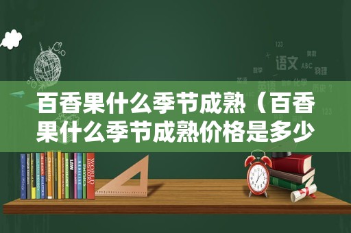 百香果什么季节成熟（百香果什么季节成熟价格是多少）
