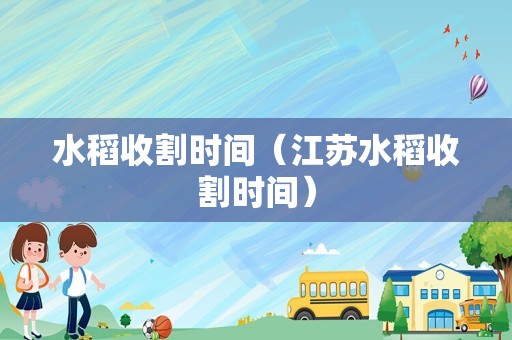 水稻收割时间（江苏水稻收割时间）