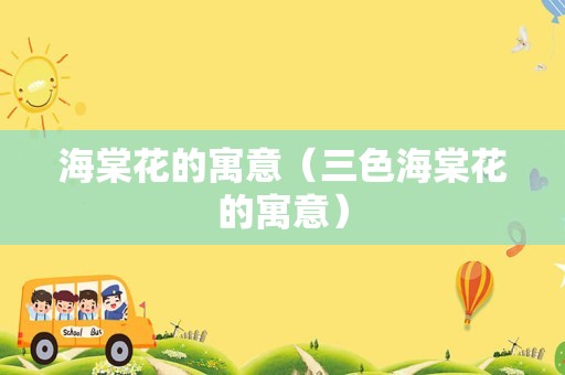海棠花的寓意（三色海棠花的寓意）