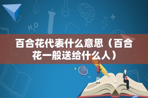 百合花代表什么意思（百合花一般送给什么人）