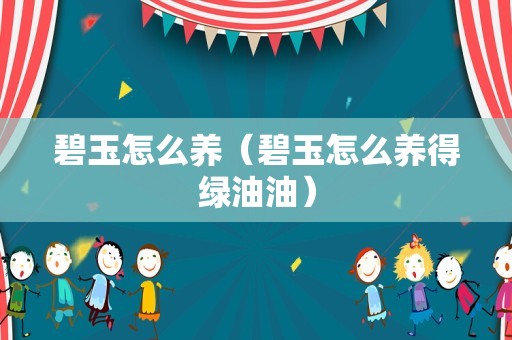 碧玉怎么养（碧玉怎么养得绿油油）