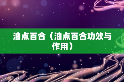 油点百合（油点百合功效与作用）