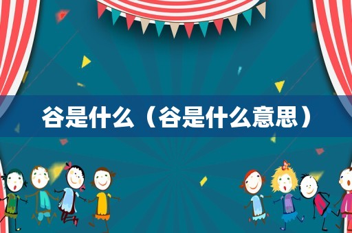 谷是什么（谷是什么意思）