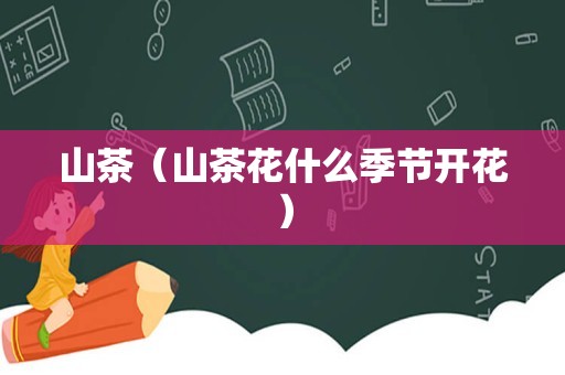 山茶（山茶花什么季节开花）