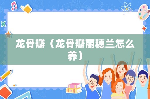 龙骨瓣（龙骨瓣丽穗兰怎么养）