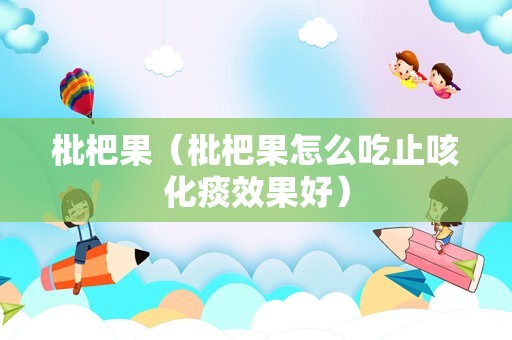 枇杷果（枇杷果怎么吃止咳化痰效果好）