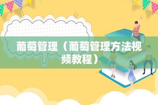 葡萄管理（葡萄管理方法视频教程）