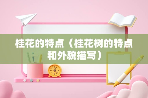 桂花的特点（桂花树的特点和外貌描写）