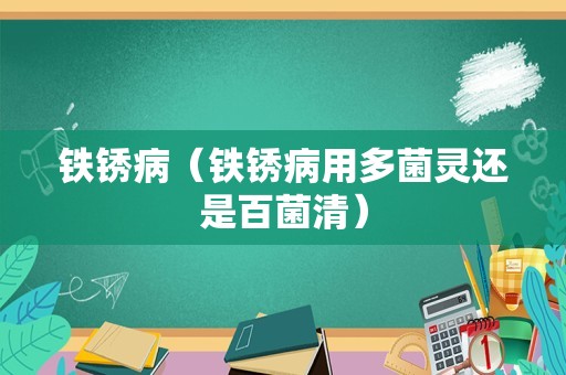 铁锈病（铁锈病用多菌灵还是百菌清）