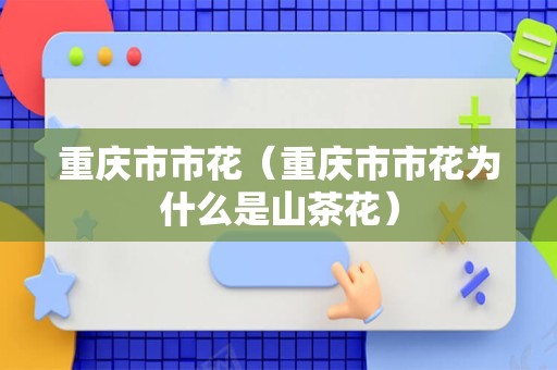 重庆市市花（重庆市市花为什么是山茶花）