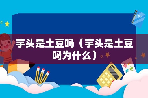 芋头是土豆吗（芋头是土豆吗为什么）