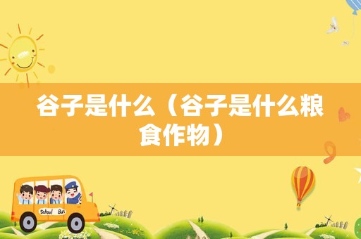 谷子是什么（谷子是什么粮食作物）