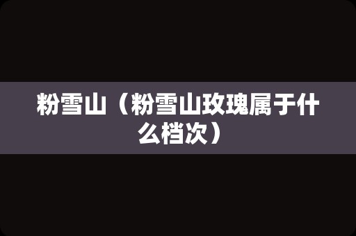 粉雪山（粉雪山玫瑰属于什么档次）