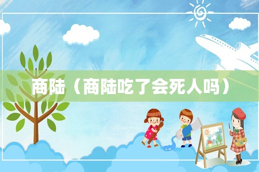 商陆（商陆吃了会死人吗）