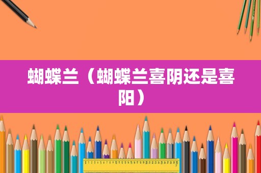 蝴蝶兰（蝴蝶兰喜阴还是喜阳）