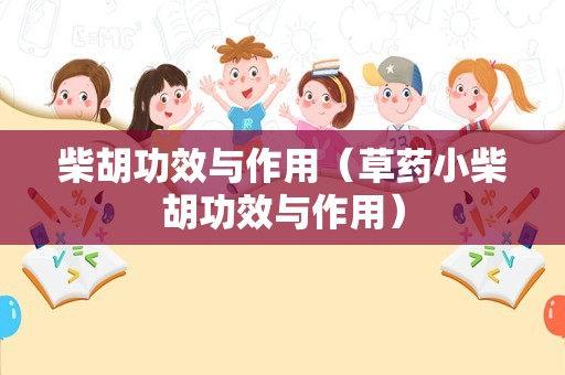 柴胡功效与作用（草药小柴胡功效与作用）
