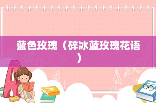蓝色玫瑰（碎冰蓝玫瑰花语）
