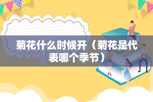 菊花什么时候开（菊花是代表哪个季节）