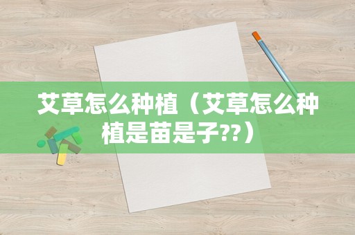 艾草怎么种植（艾草怎么种植是苗是子??）