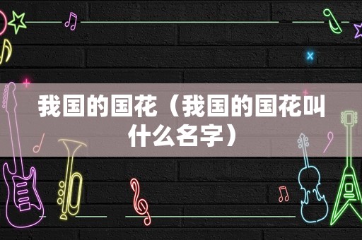 我国的国花（我国的国花叫什么名字）