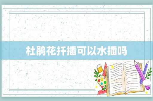 杜鹃花扦插可以水插吗