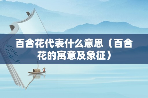 百合花代表什么意思（百合花的寓意及象征）