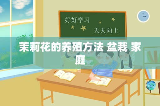 茉莉花的养殖方法 盆栽 家庭