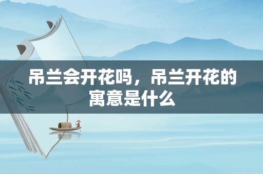 吊兰会开花吗，吊兰开花的寓意是什么