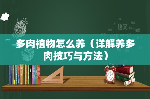 多肉植物怎么养（详解养多肉技巧与方法）