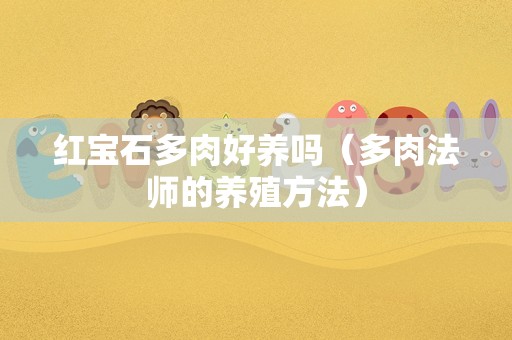 红宝石多肉好养吗（多肉法师的养殖方法）