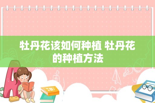 牡丹花该如何种植 牡丹花的种植方法