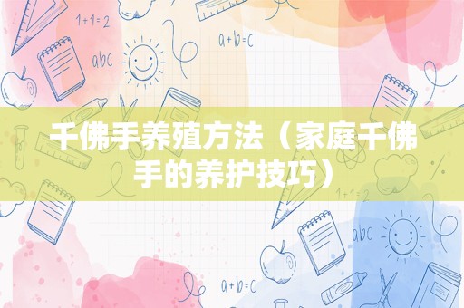 千佛手养殖方法（家庭千佛手的养护技巧）
