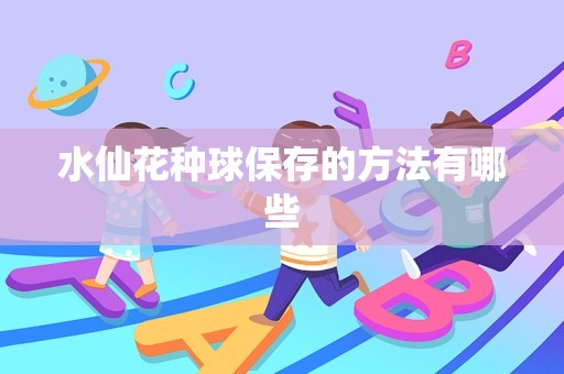 水仙花种球保存的方法有哪些