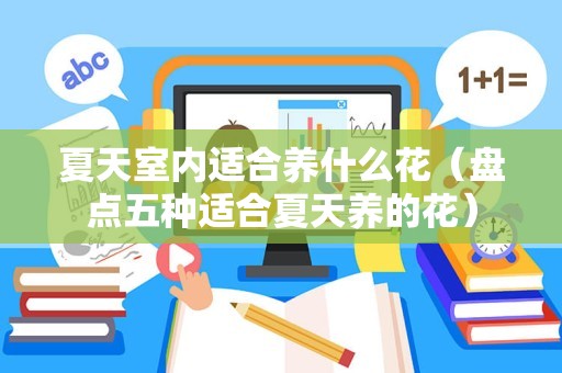 夏天室内适合养什么花（盘点五种适合夏天养的花）