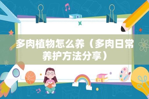 多肉植物怎么养（多肉日常养护方法分享）