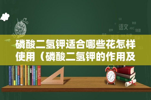 磷酸二氢钾适合哪些花怎样使用（磷酸二氢钾的作用及使用方法）