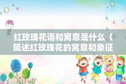 红玫瑰花语和寓意是什么（简述红玫瑰花的寓意和象征）