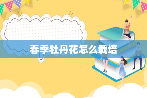 春季牡丹花怎么栽培
