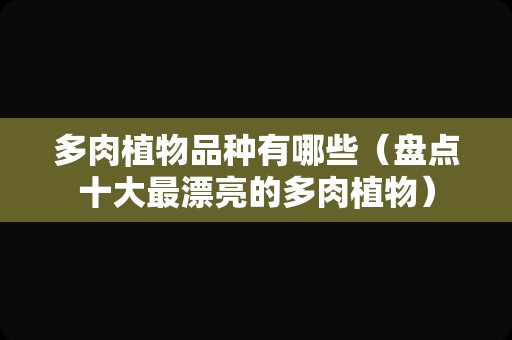 多肉植物品种有哪些（盘点十大最漂亮的多肉植物）