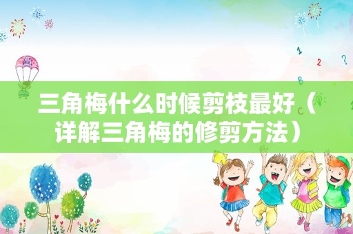 三角梅什么时候剪枝最好（详解三角梅的修剪方法）