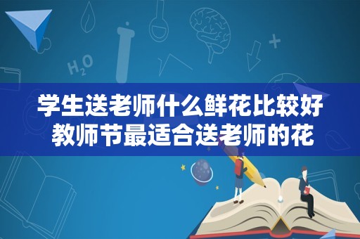 学生送老师什么鲜花比较好 教师节最适合送老师的花