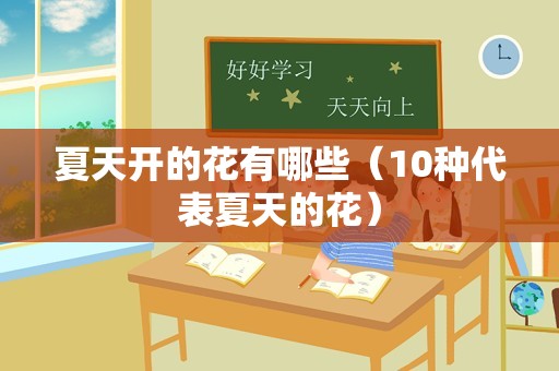 夏天开的花有哪些（10种代表夏天的花）