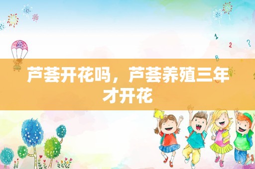 芦荟开花吗，芦荟养殖三年才开花