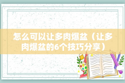 怎么可以让多肉爆盆（让多肉爆盆的6个技巧分享）
